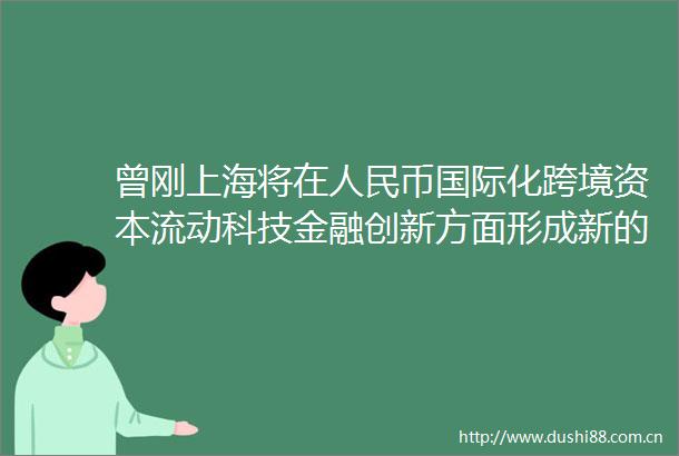曾刚上海将在币国际化跨境资本流动科技金融创新方面形成新的竞争优势