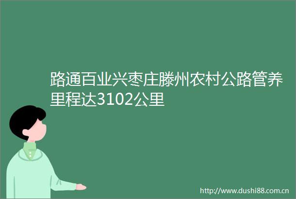 路通百业兴枣庄滕州农村公路管养里程达3102公里