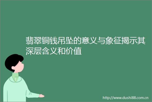 翡翠铜钱吊坠的意义与象征揭示其深层含义和价值