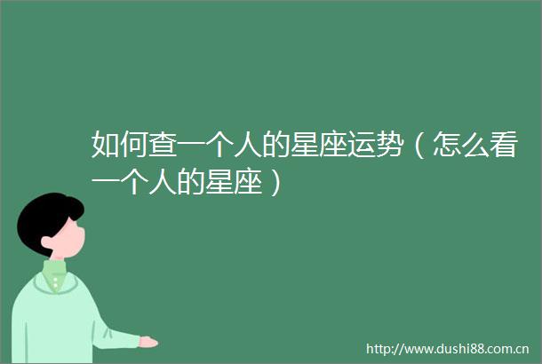 如何查一个人的星座运势（怎么看一个人的星座）