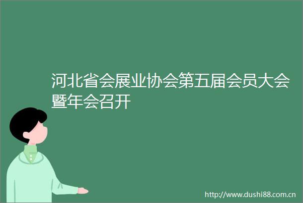 河北省会展业协会第五届会员大会暨年会召开