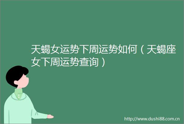 天蝎女运势下周运势如何（天蝎座女下周运势查询）