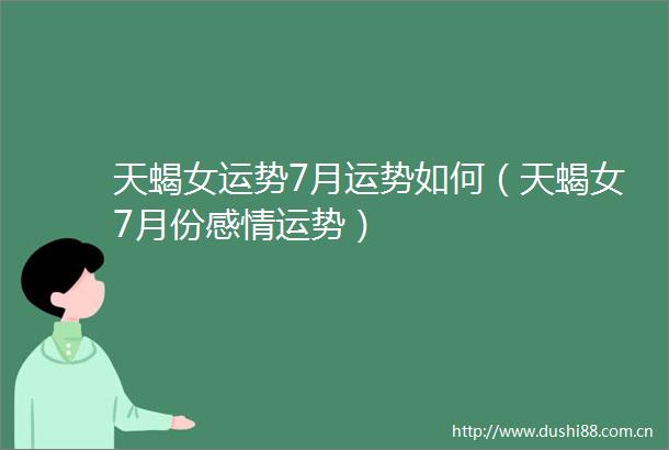 天蝎女运势7月运势如何（天蝎女7月份感情运势）