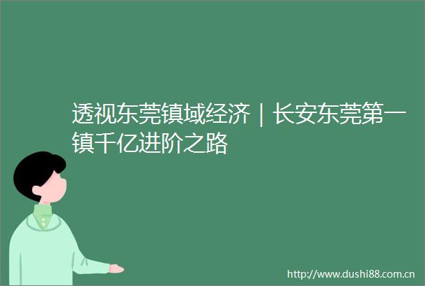 透视东莞镇域经济｜长安东莞第一镇千亿进阶之路