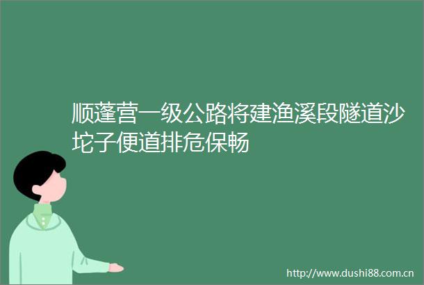 顺蓬营一级公路将建渔溪段隧道沙坨子便道排危保畅