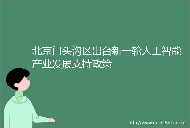 北京门头沟区出台新一轮人工智能产业发展支持政策