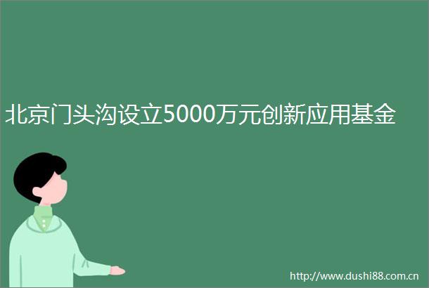 北京门头沟设立5000万元创新应用基金