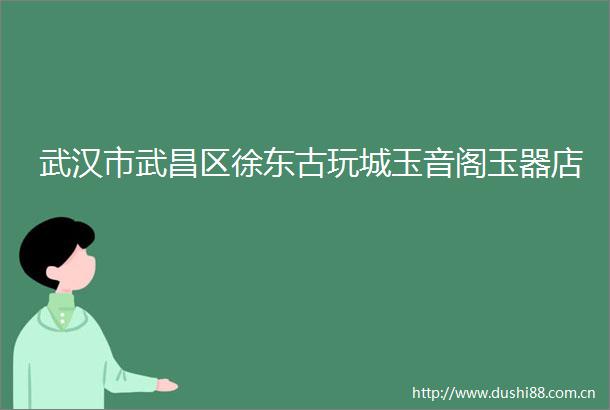 武汉市武昌区徐东古玩城玉音阁玉器店