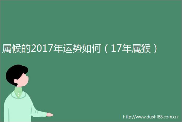 属候的2017年运势如何（17年属猴）
