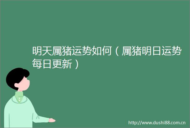明天属猪运势如何（属猪明日运势每日更新）