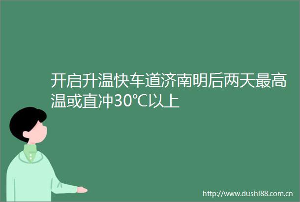 开启升温快车道济南明后两天最高温或直冲30℃以上