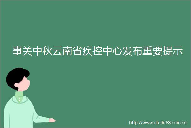 事关中秋云南省疾控中心发布重要提示
