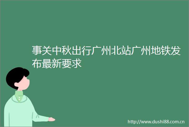 事关中秋出行广州北站广州地铁发布最新要求