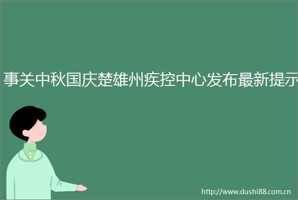 事关中秋国庆楚雄州疾控中心发布最新提示