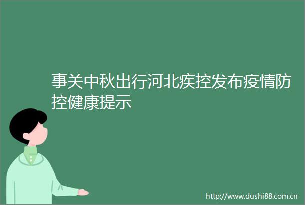 事关中秋出行河北疾控发布疫情防控健康提示