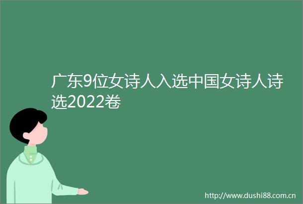 广东9位女诗人入选女诗人诗选2022卷