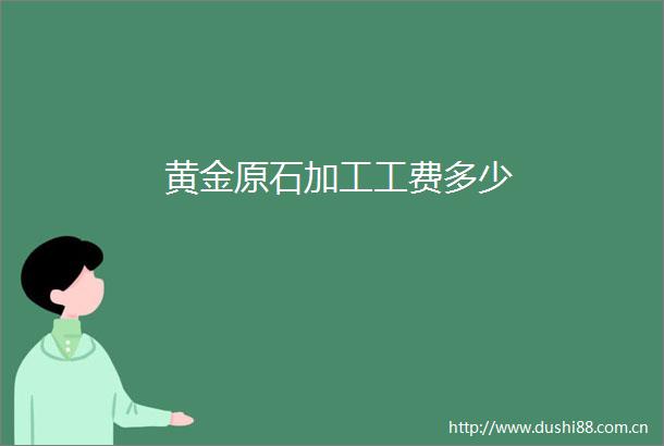 黄金原石加工工费多少
