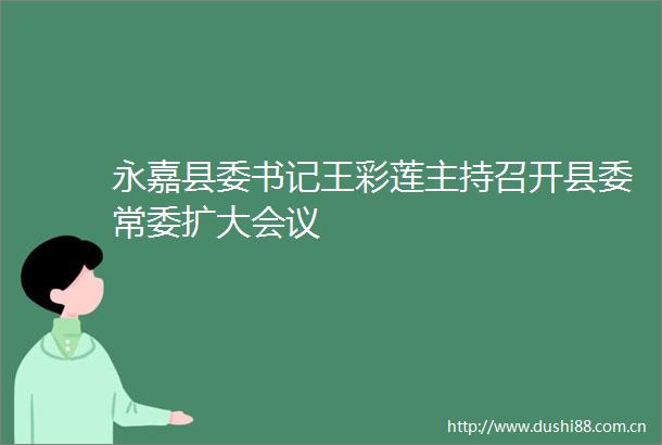 永嘉县委书记王彩莲主持召开县委常委扩大会议