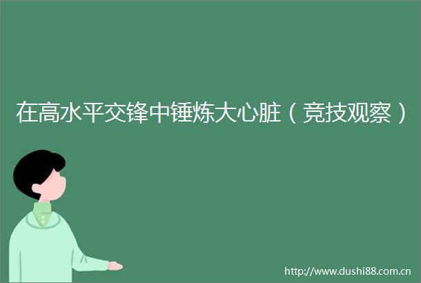 在高水平交锋中锤炼大心脏（竞技观察）