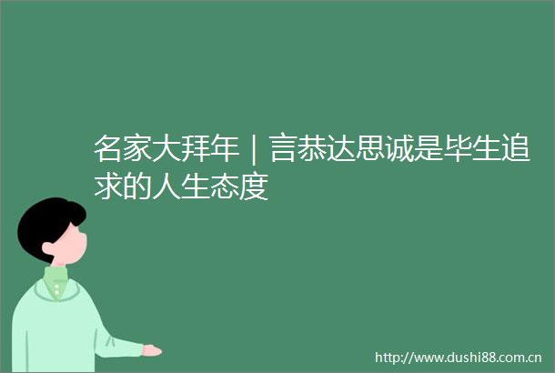 名家大拜年｜言恭达思诚是毕生追求的人生态度