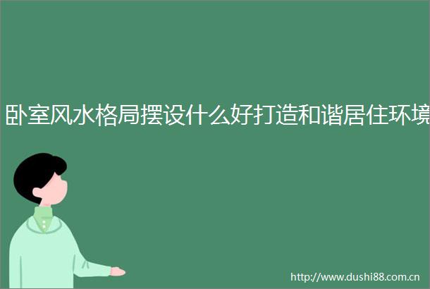 卧室风水格局摆设什么好打造和谐居住环境