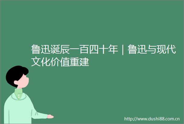 鲁迅诞辰一百四十年｜鲁迅与现代文化价值重建