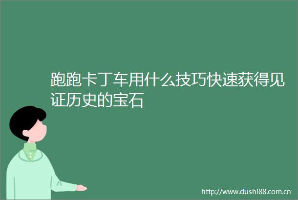 跑跑卡丁车用什么技巧快速获得见证历史的宝石