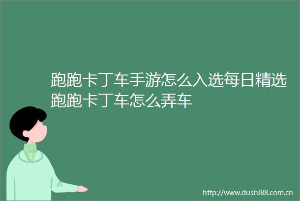 跑跑卡丁车手游怎么入选每日精选跑跑卡丁车怎么弄车