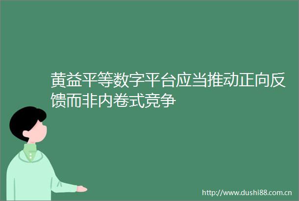 黄益平等数字平台应当推动正向反馈而非内卷式竞争