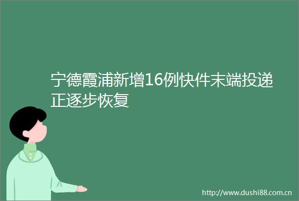 宁德霞浦新增16例快件末端投递正逐步恢复
