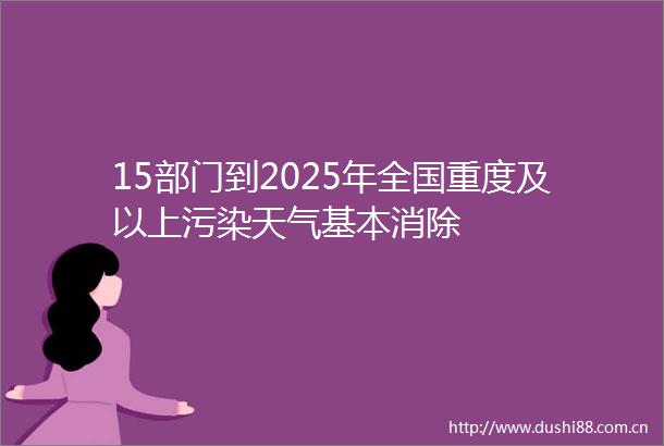 15部门到2025年全国重度及以上污染天气基本消除