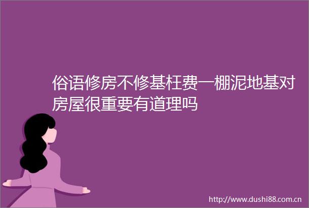 俗语修房不修基枉费一棚泥地基对房屋很重要有道理吗