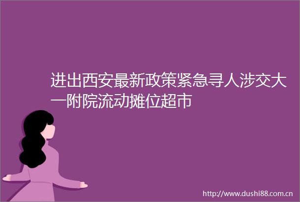 进出西安最新政策紧急寻人涉交大一附院流动摊位超市
