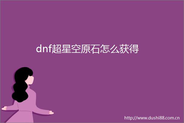 dnf超星空原石怎么获得