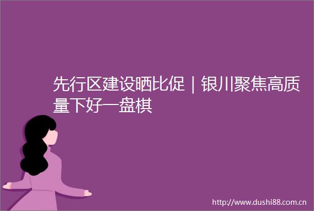 先行区建设晒比促｜银川聚焦高质量下好一盘棋