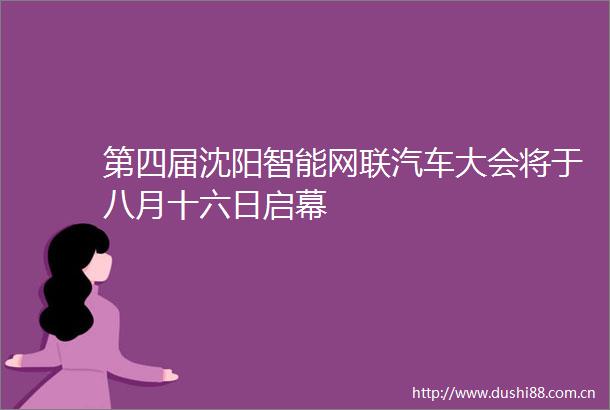 第四届沈阳智能网联汽车大会将于八月十六日启幕