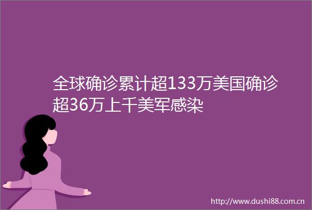 全球确诊累计超133万美国确诊超36万上千美军感染