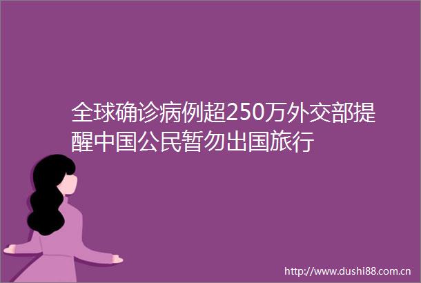 全球确诊病例超250万外交部提醒公民暂勿出国旅行