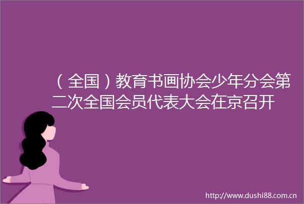 （全国）教育书画协会少年分会第二次全国会员代表大会在京召开