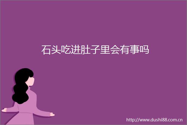 石头吃进肚子里会有事吗