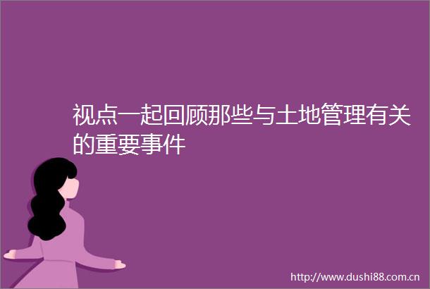 视点一起回顾那些与土地管理有关的重要