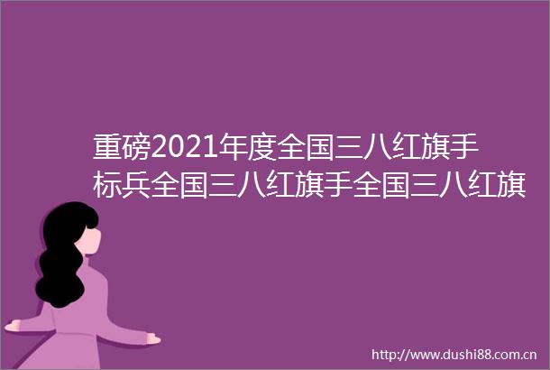 重磅2021年度全国三八红旗手标兵全国三八红旗手全国三八红旗集体全名单来了