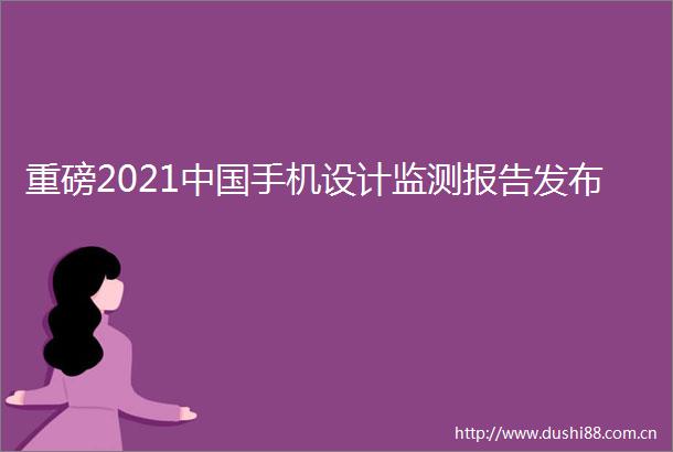 重磅2021手机设计监测报告发布