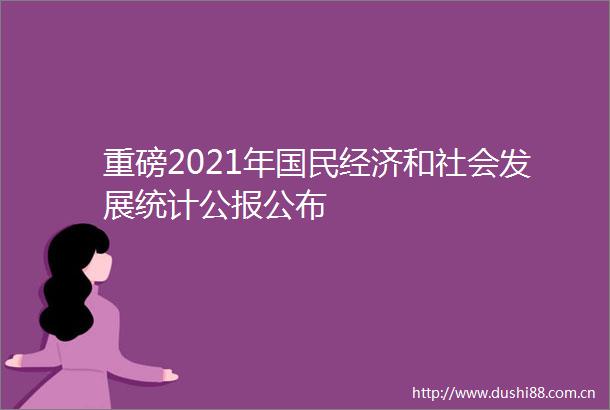 重磅2021年国民经济和社会发展统计公报公布