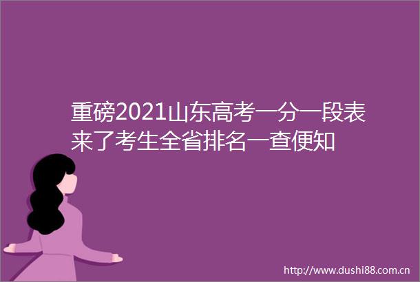 重磅2021山东高考一分一段表来了考生全省排名一查便知