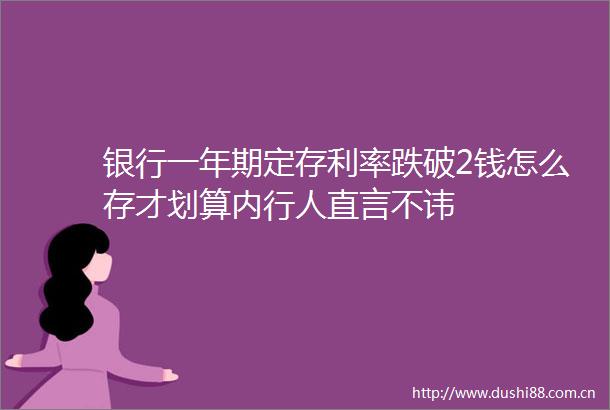 银行一年期定存利率跌破2钱怎么存才划算内行人直言不讳