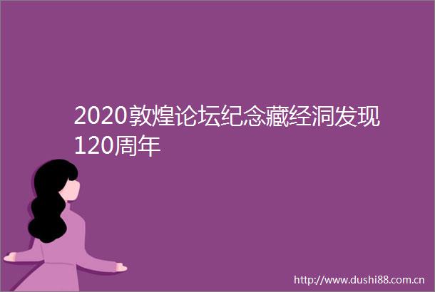 2020敦煌论坛纪念藏经洞发现120周年