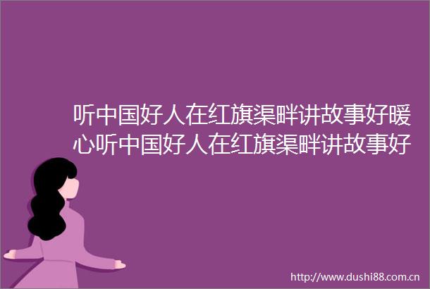 听好人在红旗渠畔讲故事好暖心听好人在红旗渠畔讲故事好暖心豫见好人河南6人上榜2025年首次好人榜