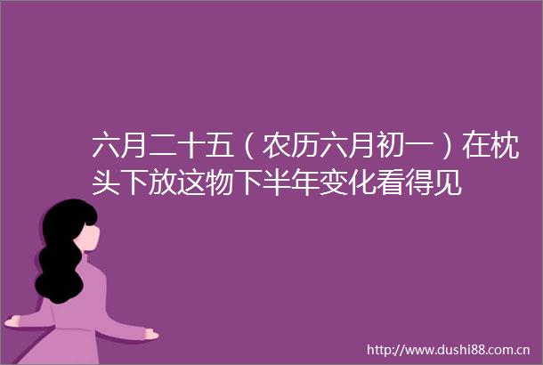 六月二十五（农历六月初一）在枕头下放这物下半年变化看得见