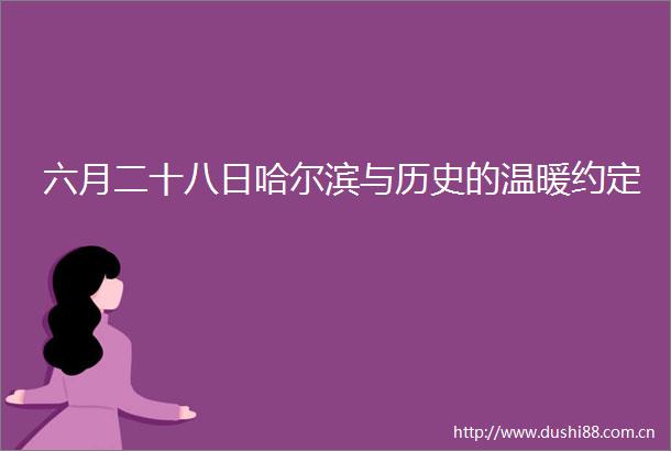 六月二十八日哈尔滨与历史的温暖约定